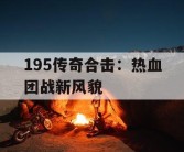 195传奇合击：热血团战新风貌