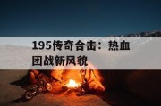 195传奇合击：热血团战新风貌