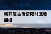 新开复古传奇限时宠物捕捉