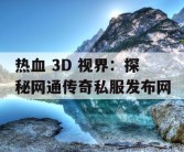 热血 3D 视界：探秘网通传奇私服发布网
