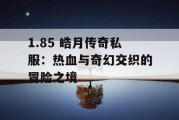 1.85 皓月传奇私服：热血与奇幻交织的冒险之境