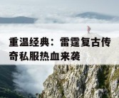 重温经典：雷霆复古传奇私服热血来袭