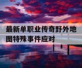 最新单职业传奇野外地图特殊事件应对