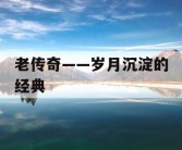 老传奇——岁月沉淀的经典