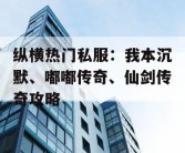 纵横热门私服：我本沉默、嘟嘟传奇、仙剑传奇攻略