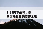 1.85天下战神，探索游戏世界的传奇之旅