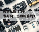 传奇私服 1.99 发布网：热血新篇的汇聚地