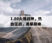 1.80火爆战神，热血征战，勇攀巅峰