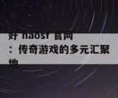 好 haosf 官网：传奇游戏的多元汇聚地