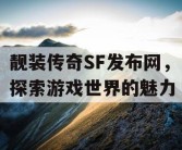 靓装传奇SF发布网，探索游戏世界的魅力