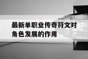 最新单职业传奇符文对角色发展的作用
