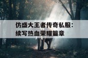 仿盛大王者传奇私服：续写热血荣耀篇章