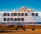 我本沉默仿武易：开启复古热血新程
