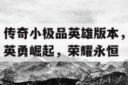 传奇小极品英雄版本，英勇崛起，荣耀永恒