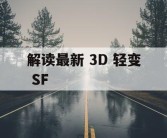 解读最新 3D 轻变 SF