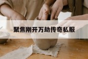 聚焦刚开万劫传奇私服