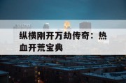 纵横刚开万劫传奇：热血开荒宝典