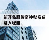 新开私服传奇神秘商店进入秘籍