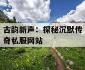 古韵新声：探秘沉默传奇私服网站
