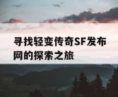 寻找轻变传奇SF发布网的探索之旅