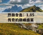 热血合击：1.85 传奇的巅峰盛宴