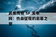武易传奇 SF 发布网：热血征程的启幕之窗