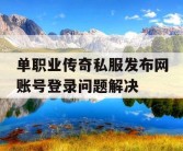单职业传奇私服发布网账号登录问题解决
