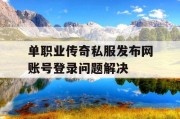 单职业传奇私服发布网账号登录问题解决