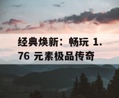 经典焕新：畅玩 1.76 元素极品传奇