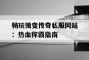 畅玩微变传奇私服网站：热血称霸指南