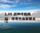 1.80 战神终极网站：传奇热血新聚点