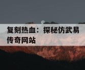 复刻热血：探秘仿武易传奇网站