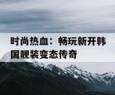 时尚热血：畅玩新开韩国靓装变态传奇