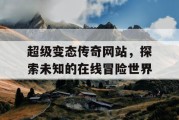 超级变态传奇网站，探索未知的在线冒险世界