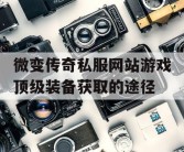 微变传奇私服网站游戏顶级装备获取的途径