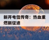 新开电信传奇：热血重燃新征途
