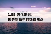 1.99 强化刺影：传奇新篇中的热血焦点