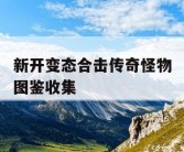 新开变态合击传奇怪物图鉴收集