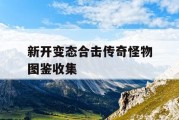 新开变态合击传奇怪物图鉴收集