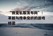 “微变私服发布网”：革新与传承交织的游戏桥梁