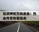 征战神蛇万劫连击：热血传奇称霸指南