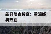 新开复古传奇：重温经典热血