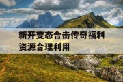 新开变态合击传奇福利资源合理利用