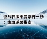 征战韩版中变刚开一秒：热血逆袭指南