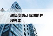 超级变态sf仙域的神秘元素