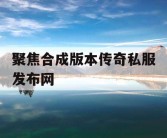 聚焦合成版本传奇私服发布网