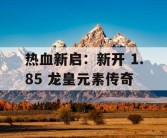 热血新启：新开 1.85 龙皇元素传奇