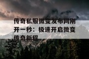 传奇私服微变发布网刚开一秒：极速开启微变传奇新程