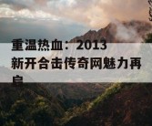 重温热血：2013 新开合击传奇网魅力再启