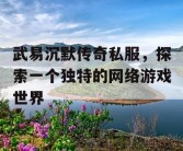 武易沉默传奇私服，探索一个独特的网络游戏世界
